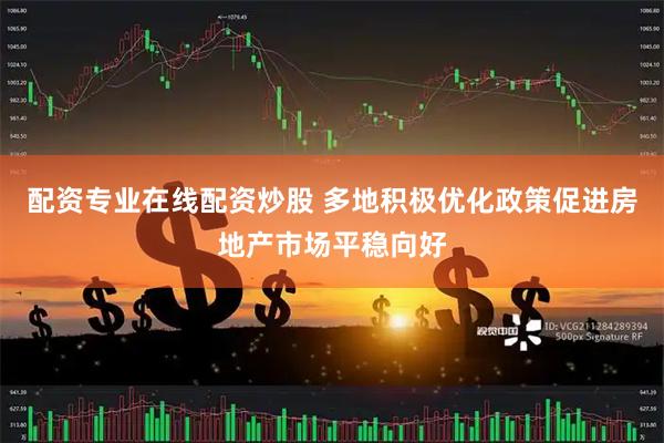 配资专业在线配资炒股 多地积极优化政策促进房地产市场平稳向好