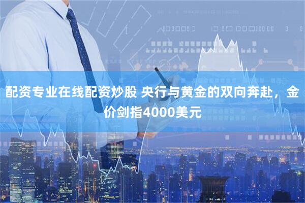 配资专业在线配资炒股 央行与黄金的双向奔赴，金价剑指4000美元
