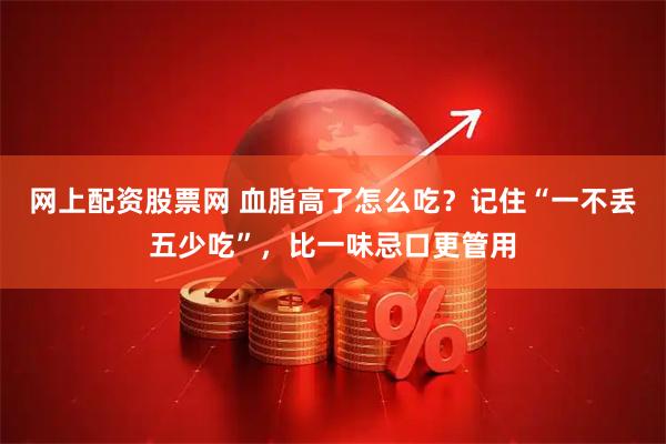 网上配资股票网 血脂高了怎么吃？记住“一不丢五少吃”，比一味忌口更管用