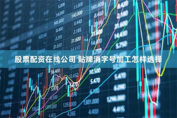 股票配资在线公司 贴牌消字号加工怎样选择