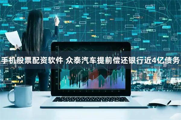手机股票配资软件 众泰汽车提前偿还银行近4亿债务