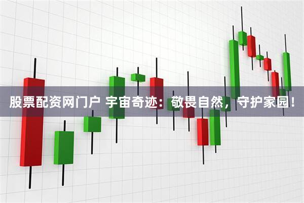 股票配资网门户 宇宙奇迹：敬畏自然，守护家园！