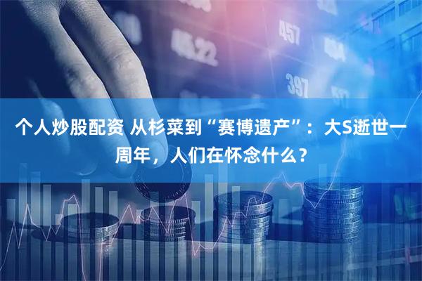 个人炒股配资 从杉菜到“赛博遗产”：大S逝世一周年，人们在怀念什么？