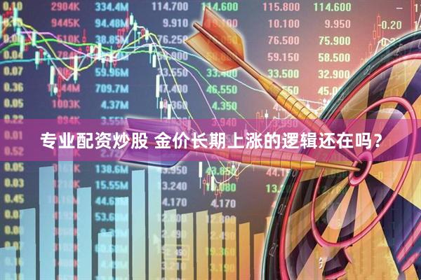 专业配资炒股 金价长期上涨的逻辑还在吗？