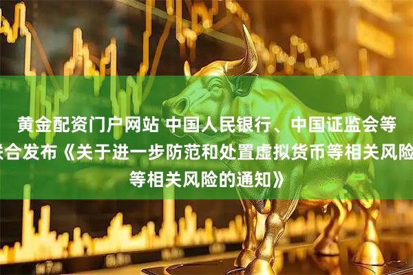 黄金配资门户网站 中国人民银行、中国证监会等八部门联合发布《关于进一步防范和处置虚拟货币等相关风险的通知》