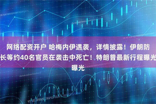网络配资开户 哈梅内伊遇袭，详情披露！伊朗防长等约40名官员在袭击中死亡！特朗普最新行程曝光