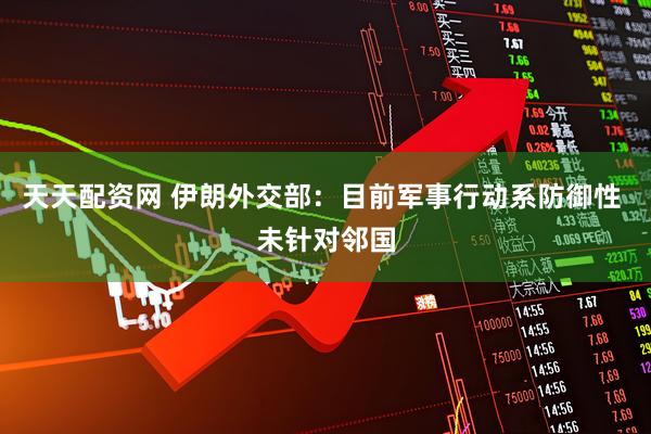 天天配资网 伊朗外交部：目前军事行动系防御性 未针对邻国