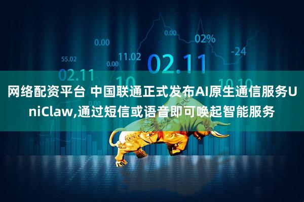 网络配资平台 中国联通正式发布AI原生通信服务UniClaw,通过短信或语音即可唤起智能服务