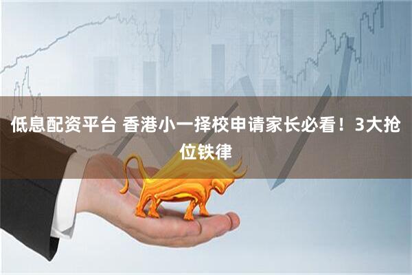低息配资平台 香港小一择校申请家长必看！3大抢位铁律