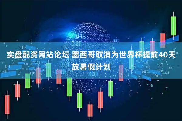 实盘配资网站论坛 墨西哥取消为世界杯提前40天放暑假计划