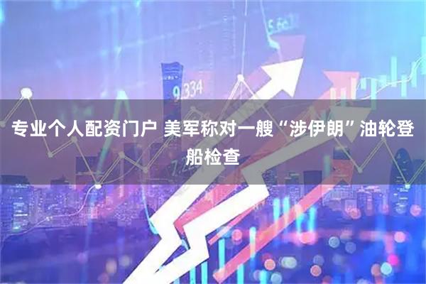 专业个人配资门户 美军称对一艘“涉伊朗”油轮登船检查